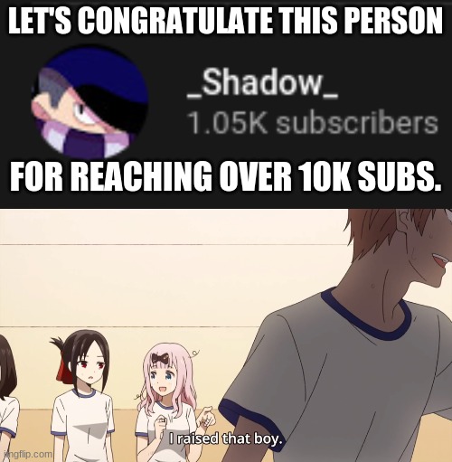 I cannot believe this. | LET'S CONGRATULATE THIS PERSON; FOR REACHING OVER 10K SUBS. | image tagged in i raised that boy,brawl stars | made w/ Imgflip meme maker