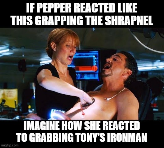Touching | IF PEPPER REACTED LIKE THIS GRAPPING THE SHRAPNEL; IMAGINE HOW SHE REACTED TO GRABBING TONY'S IRONMAN | image tagged in pepper and tony | made w/ Imgflip meme maker