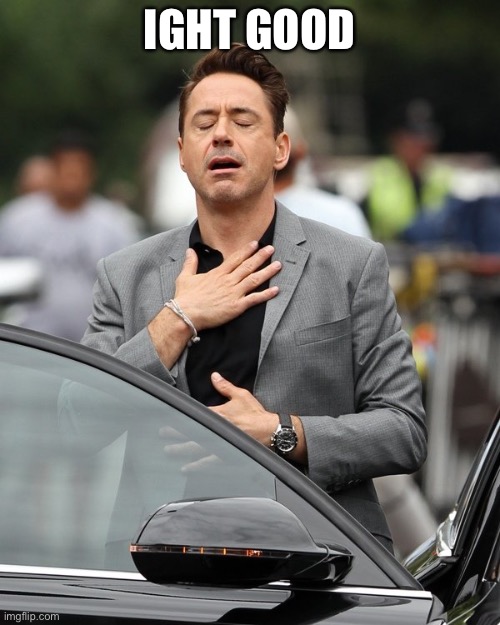 Relief | IGHT GOOD | image tagged in relief | made w/ Imgflip meme maker