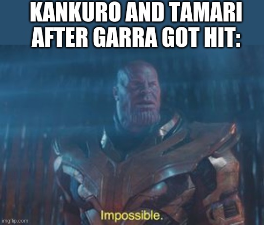 Thanos Impossible | KANKURO AND TAMARI AFTER GARRA GOT HIT: | image tagged in thanos impossible | made w/ Imgflip meme maker