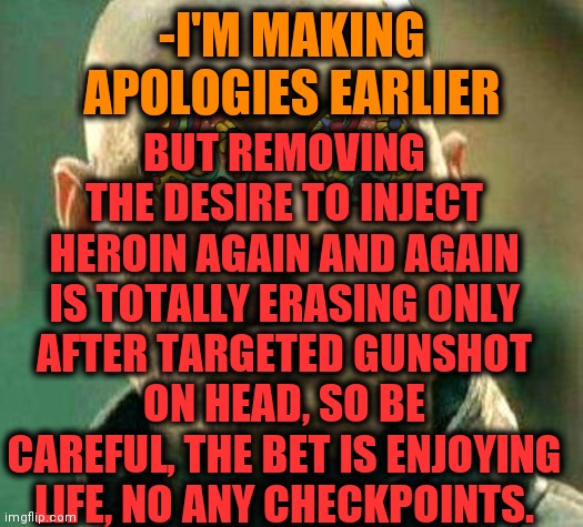 -Be informed. | BUT REMOVING THE DESIRE TO INJECT HEROIN AGAIN AND AGAIN IS TOTALLY ERASING ONLY AFTER TARGETED GUNSHOT ON HEAD, SO BE CAREFUL, THE BET IS ENJOYING LIFE, NO ANY CHECKPOINTS. -I'M MAKING APOLOGIES EARLIER | image tagged in acid kicks in morpheus,heroin,theneedledrop,comeback,junk,that feeling when | made w/ Imgflip meme maker