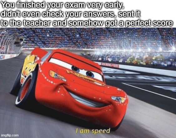 Not funni. | You finished your exam very early, didn't even check your answers, sent it to the teacher and somehow got a perfect score | image tagged in i am speed | made w/ Imgflip meme maker