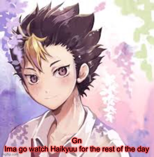 I’ll be on dms tho | Gn
Ima go watch Haikyuu for the rest of the day | made w/ Imgflip meme maker