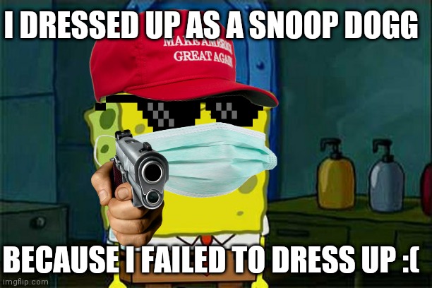 I failed to dress up into a Snoop Dogg | I DRESSED UP AS A SNOOP DOGG; BECAUSE I FAILED TO DRESS UP :( | image tagged in memes,don't you squidward | made w/ Imgflip meme maker