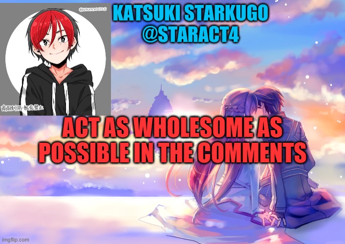ACT AS WHOLESOME AS POSSIBLE IN THE COMMENTS | image tagged in starkugo announcement template | made w/ Imgflip meme maker