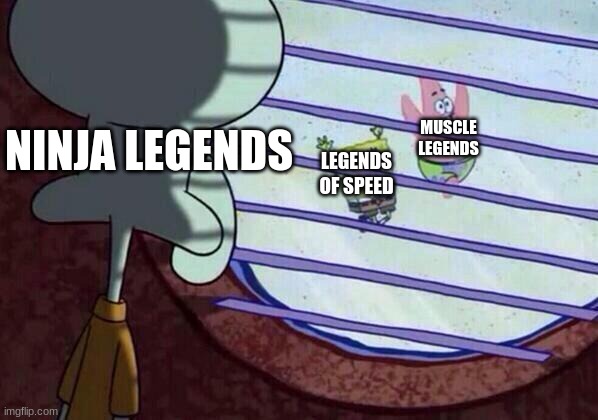 Squidward window | NINJA LEGENDS MUSCLE LEGENDS LEGENDS OF SPEED | image tagged in squidward window | made w/ Imgflip meme maker