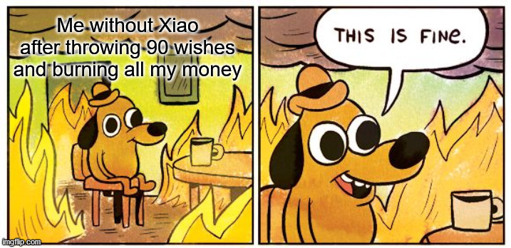 This Is Fine | Me without Xiao after throwing 90 wishes and burning all my money | image tagged in memes,this is fine,genshin impact,xiao | made w/ Imgflip meme maker