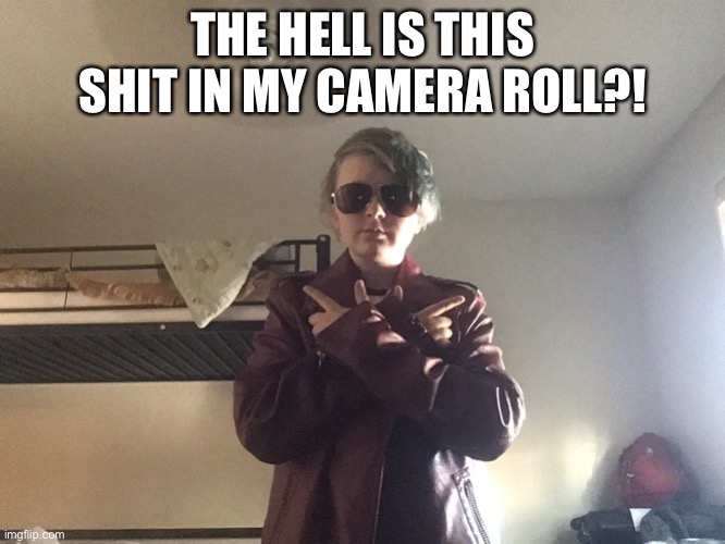 THE HELL IS THIS SHIT IN MY CAMERA ROLL?! | made w/ Imgflip meme maker