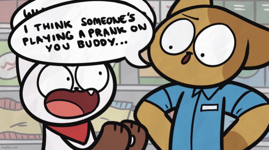 I think someone’s playing a prank on you buddy... | image tagged in i think someone s playing a prank on you buddy | made w/ Imgflip meme maker