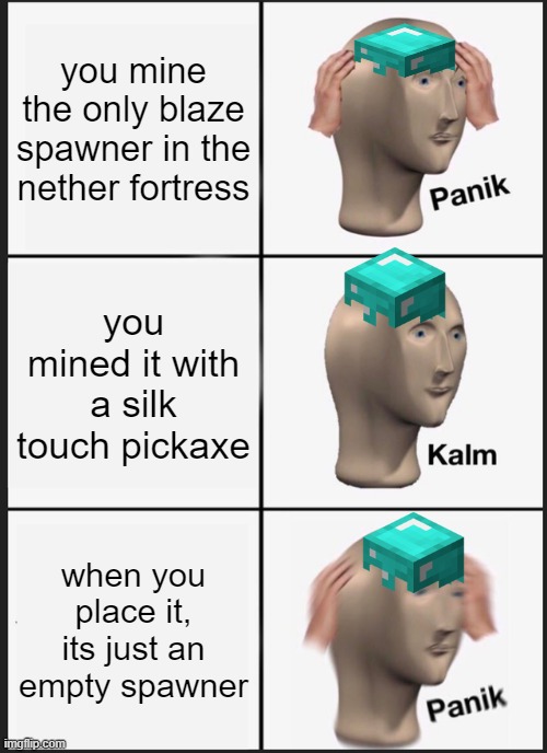 Minecraft blaze spawner | you mine the only blaze spawner in the nether fortress; you mined it with a silk touch pickaxe; when you place it, its just an empty spawner | image tagged in memes,panik kalm panik | made w/ Imgflip meme maker