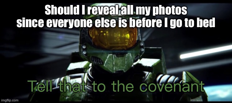 Perhaps | Should I reveal all my photos since everyone else is before I go to bed | image tagged in tell that to the covenant | made w/ Imgflip meme maker