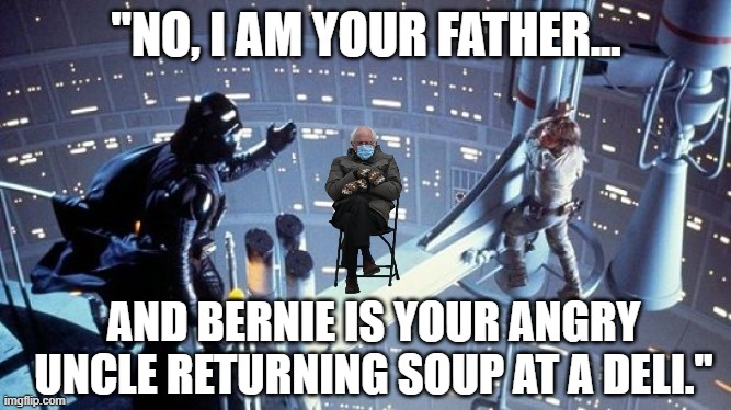 Mittens Bernie Sanders sitting between Darth Vader and Luke Skywalker - Star Wars | "NO, I AM YOUR FATHER... AND BERNIE IS YOUR ANGRY UNCLE RETURNING SOUP AT A DELI." | image tagged in humor,star wars,bernie sanders mittens,bernie sanders,bernie mittens,political humor | made w/ Imgflip meme maker