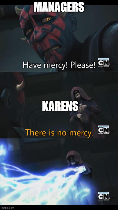 bruh | MANAGERS; KARENS | image tagged in no mercy | made w/ Imgflip meme maker