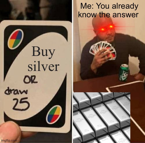 UNO Draw 25 Cards | Me: You already know the answer; Buy silver | image tagged in memes,uno draw 25 cards | made w/ Imgflip meme maker