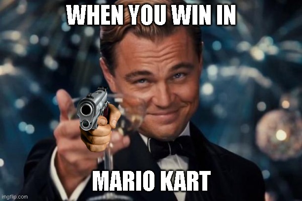 Leonardo Dicaprio Cheers Meme | WHEN YOU WIN IN; MARIO KART | image tagged in memes,leonardo dicaprio cheers | made w/ Imgflip meme maker