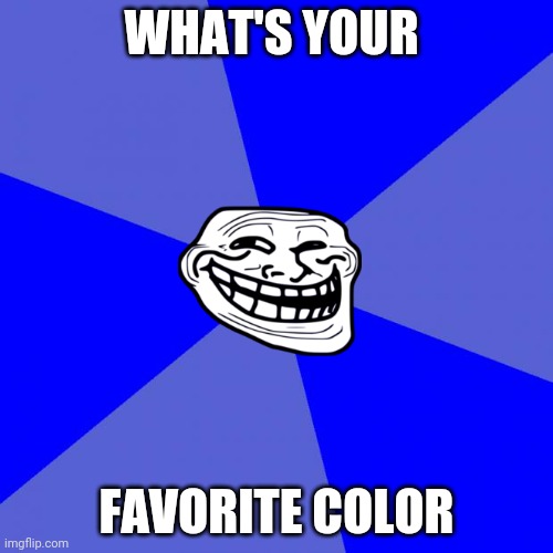 Mines blue. | WHAT'S YOUR; FAVORITE COLOR | image tagged in memes,blank blue background | made w/ Imgflip meme maker