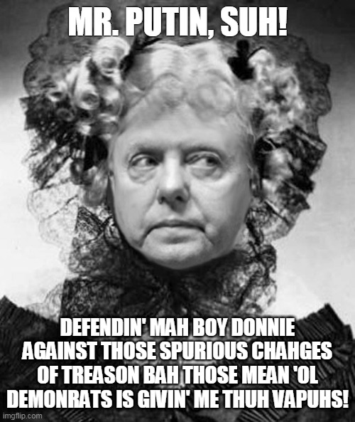 Mama Lindsey Defends her boy donnie | MR. PUTIN, SUH! DEFENDIN' MAH BOY DONNIE AGAINST THOSE SPURIOUS CHAHGES OF TREASON BAH THOSE MEAN 'OL DEMONRATS IS GIVIN' ME THUH VAPUHS! | image tagged in lindsey graham,trump,putin,treason,insurrection | made w/ Imgflip meme maker