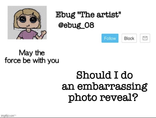Also, if you remember this you deserve a veterans discount- | Should I do an embarrassing photo reveal? | image tagged in ebug the artist announcement | made w/ Imgflip meme maker