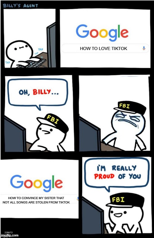 seriously | HOW TO LOVE TIKTOK; HOW TO CONVINCE MY SISTER THAT NOT ALL SONGS ARE STOLEN FROM TIKTOK | image tagged in i am really proud of you billy-corrupt | made w/ Imgflip meme maker