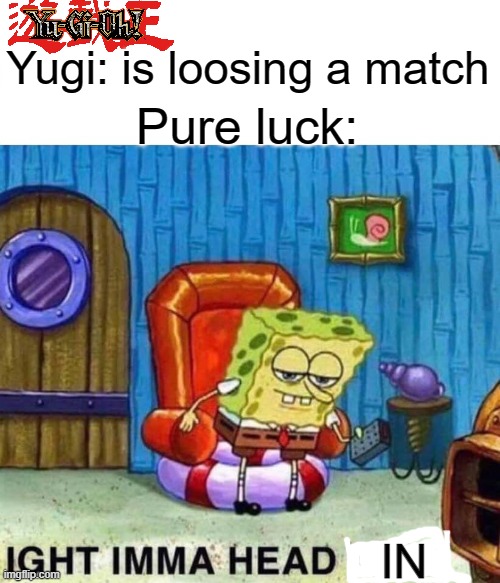 Yugi's luck is ∞(infinity | Yugi: is loosing a match; Pure luck:; IN | image tagged in memes,spongebob ight imma head out | made w/ Imgflip meme maker