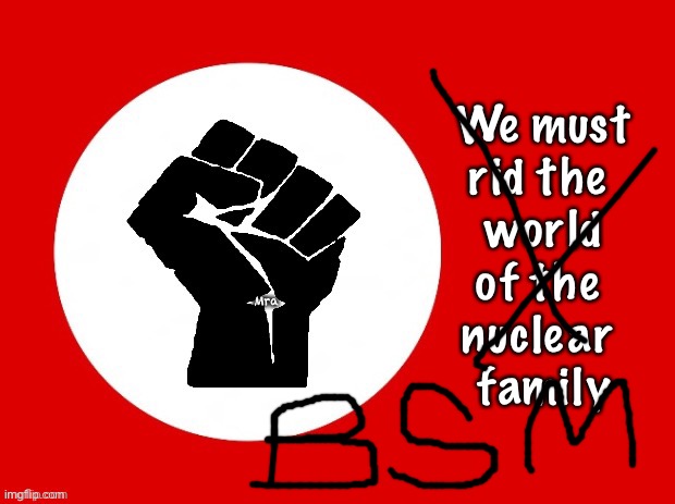 Black lives matter | We must 
rid the 
world
of the 
nuclear 
family; Mra | image tagged in black lives matter | made w/ Imgflip meme maker