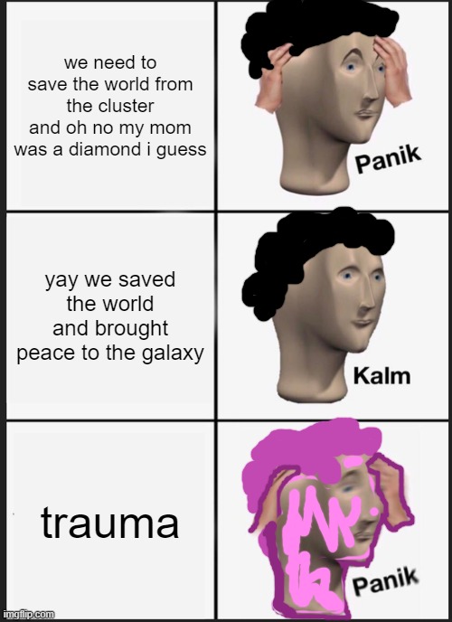 steven universe future | we need to save the world from the cluster and oh no my mom was a diamond i guess; yay we saved the world and brought peace to the galaxy; trauma | image tagged in memes,panik kalm panik | made w/ Imgflip meme maker