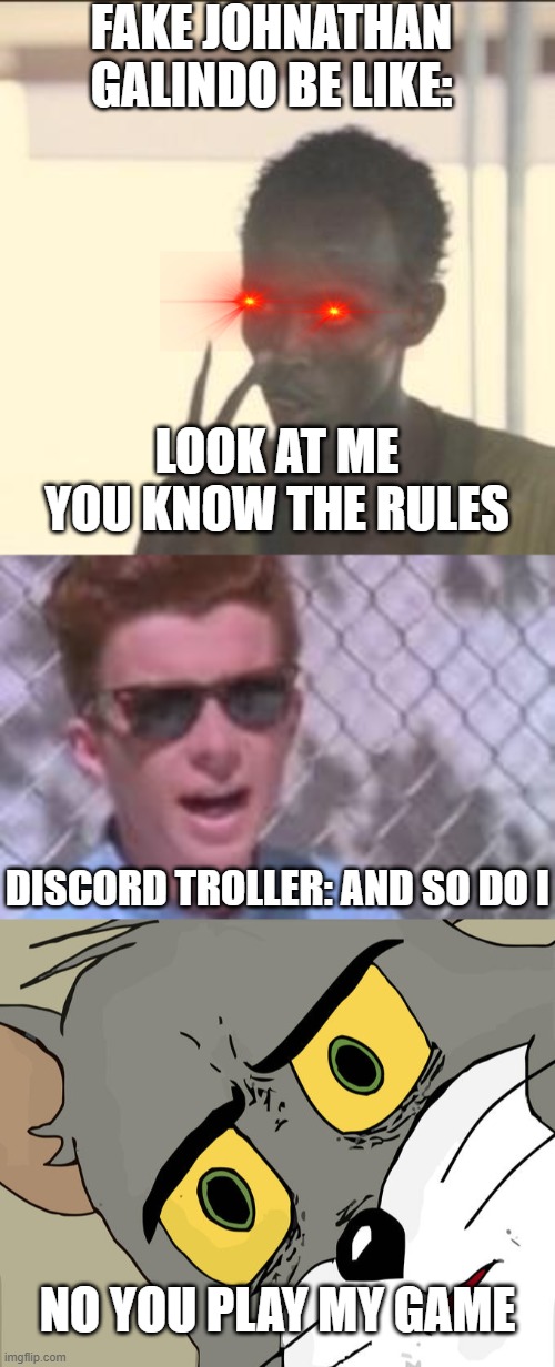 Fake Johnathan Galindo vs. Discord Trollers | FAKE JOHNATHAN GALINDO BE LIKE:; LOOK AT ME YOU KNOW THE RULES; DISCORD TROLLER: AND SO DO I; NO YOU PLAY MY GAME | image tagged in memes,look at me,you know the rules and so do i,unsettled tom | made w/ Imgflip meme maker