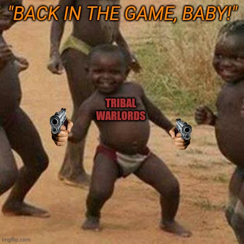 Third World Success Kid Meme | "BACK IN THE GAME, BABY!" TRIBAL WARLORDS | image tagged in memes,third world success kid | made w/ Imgflip meme maker