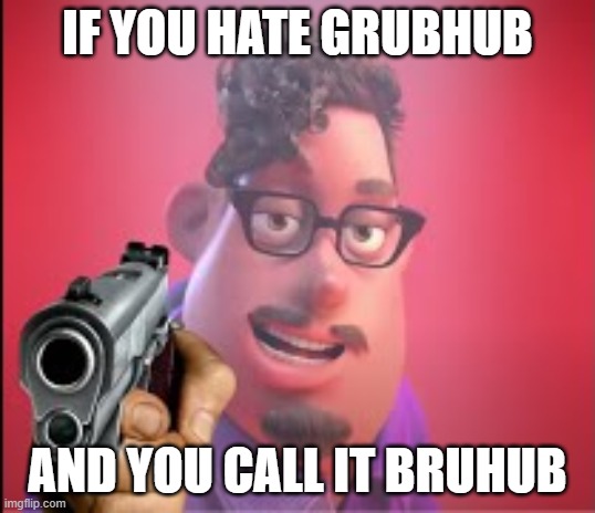 Bruhub 2 | IF YOU HATE GRUBHUB; AND YOU CALL IT BRUHUB | image tagged in grubhub but the dad is sick of being mocked | made w/ Imgflip meme maker