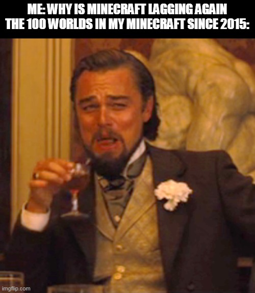 im not kidding there is like 100 worlds in my minecraft save file | ME: WHY IS MINECRAFT LAGGING AGAIN
THE 100 WORLDS IN MY MINECRAFT SINCE 2015: | image tagged in memes,laughing leo,minecraft | made w/ Imgflip meme maker