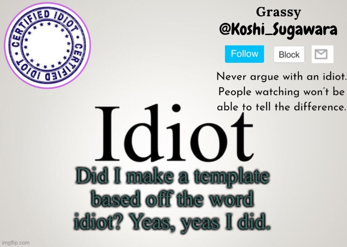 U.U | Did I make a template based off the word idiot? Yeas, yeas I did. | image tagged in suga | made w/ Imgflip meme maker