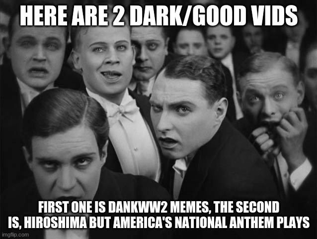 Laughs in dark humor | HERE ARE 2 DARK/GOOD VIDS; FIRST ONE IS DANKWW2 MEMES, THE SECOND IS, HIROSHIMA BUT AMERICA'S NATIONAL ANTHEM PLAYS | image tagged in laughs in dark humor | made w/ Imgflip meme maker