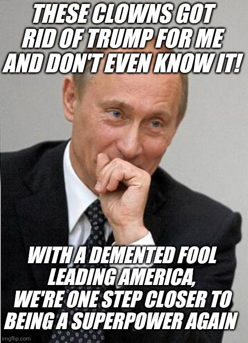 Putin is pleased | WITH A DEMENTED FOOL LEADING AMERICA, WE'RE ONE STEP CLOSER TO BEING A SUPERPOWER AGAIN THESE CLOWNS GOT RID OF TRUMP FOR ME AND DON'T EVEN  | image tagged in putin laugh | made w/ Imgflip meme maker