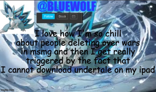 ;-; | I love how I'm so chill about people deleting over wars in msmg and then I get really triggered by the fact that I cannot download undertale on my ipad | image tagged in blue wolf announcement template | made w/ Imgflip meme maker