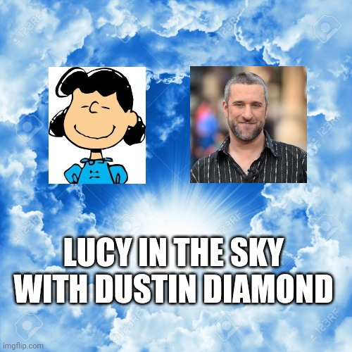 Lucy In The Sky With Dustin Diamond | LUCY IN THE SKY WITH DUSTIN DIAMOND | image tagged in lucy,peanuts gang,dustin diamond,sky,heaven,rip screech | made w/ Imgflip meme maker