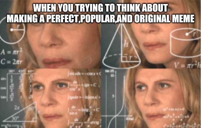 Overthinking about making a perfect meme,huh? | WHEN YOU TRYING TO THINK ABOUT MAKING A PERFECT,POPULAR,AND ORIGINAL MEME | image tagged in overthink | made w/ Imgflip meme maker