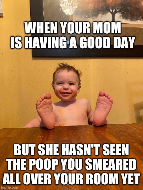 Happy baby | WHEN YOUR MOM IS HAVING A GOOD DAY; BUT SHE HASN'T SEEN THE POOP YOU SMEARED ALL OVER YOUR ROOM YET | image tagged in baby | made w/ Imgflip meme maker