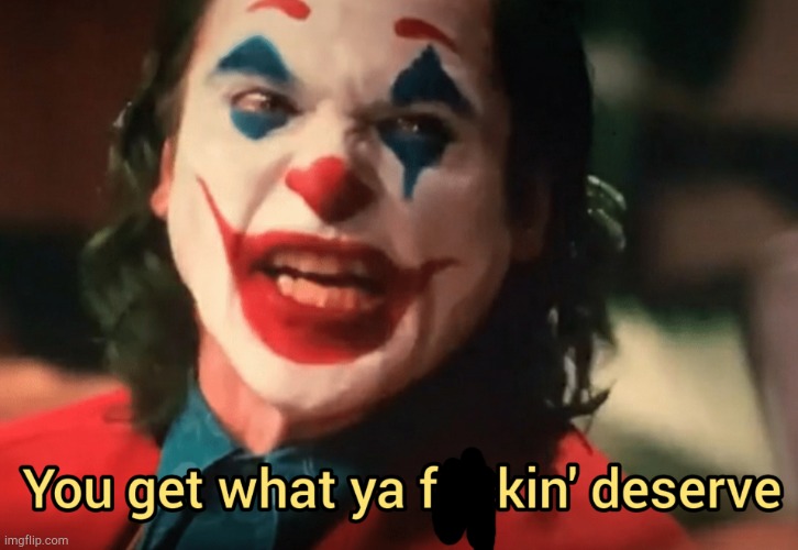 You get what ya f***ing deserve Joker | image tagged in you get what ya f ing deserve joker | made w/ Imgflip meme maker