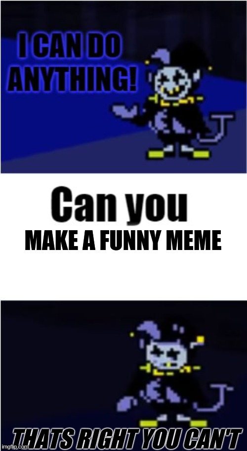 I Can Do Anything | MAKE A FUNNY MEME; THATS RIGHT YOU CAN'T | image tagged in i can do anything | made w/ Imgflip meme maker