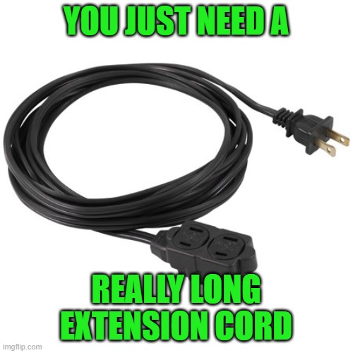 extension cord | YOU JUST NEED A REALLY LONG EXTENSION CORD | image tagged in extension cord | made w/ Imgflip meme maker
