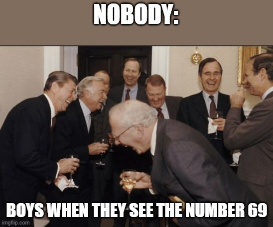 Laughing Men In Suits | NOBODY:; BOYS WHEN THEY SEE THE NUMBER 69 | image tagged in memes,laughing men in suits | made w/ Imgflip meme maker