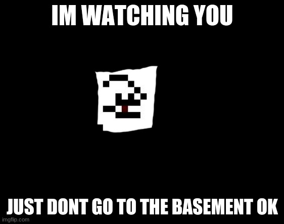 Undertale - Toriel | IM WATCHING YOU; JUST DONT GO TO THE BASEMENT OK | image tagged in undertale - toriel | made w/ Imgflip meme maker