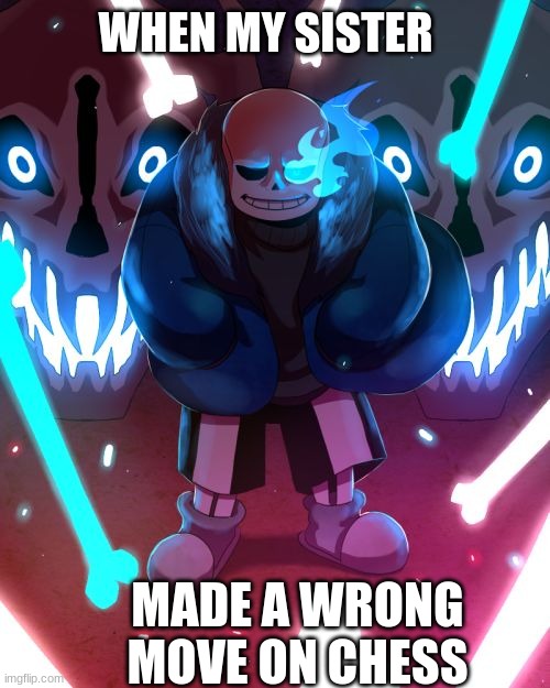 Sans Undertale | WHEN MY SISTER; MADE A WRONG MOVE ON CHESS | image tagged in sans undertale | made w/ Imgflip meme maker