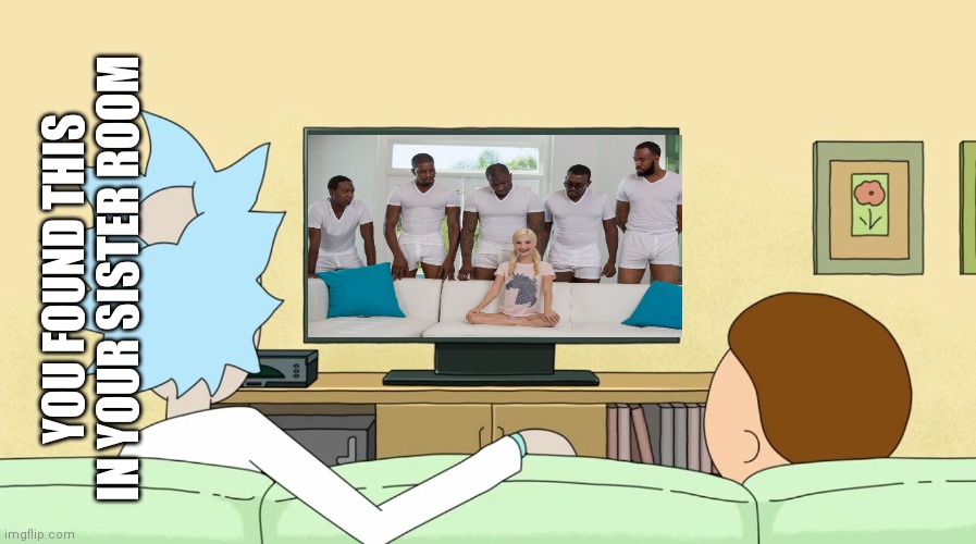 Woah | YOU FOUND THIS IN YOUR SISTER ROOM | image tagged in rick and morty inter-dimensional cable | made w/ Imgflip meme maker