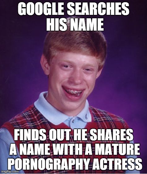 Bad Luck Brian Meme | GOOGLE SEARCHES HIS NAME FINDS OUT HE SHARES A NAME WITH A MATURE PORNOGRAPHY ACTRESS | image tagged in memes,bad luck brian,AdviceAnimals | made w/ Imgflip meme maker
