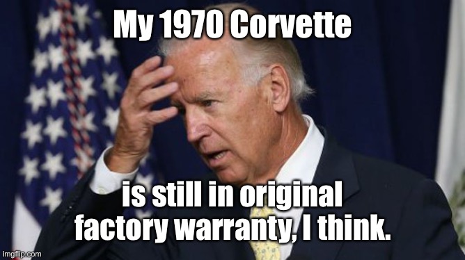 Joe Biden worries | My 1970 Corvette is still in original factory warranty, I think. | image tagged in joe biden worries | made w/ Imgflip meme maker