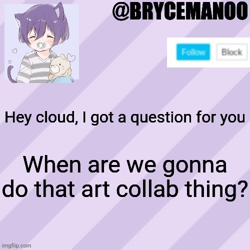 BrycemanOO new announcement template | Hey cloud, I got a question for you; When are we gonna do that art collab thing? | image tagged in brycemanoo new announcement template | made w/ Imgflip meme maker