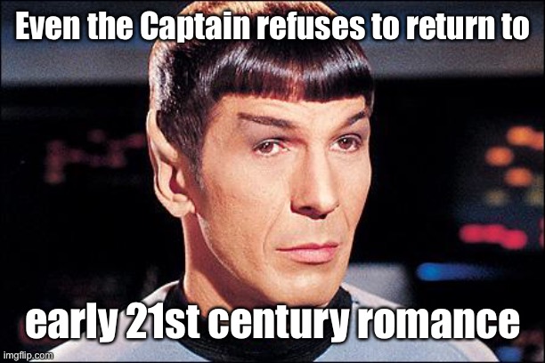 Condescending Spock | Even the Captain refuses to return to early 21st century romance | image tagged in condescending spock | made w/ Imgflip meme maker