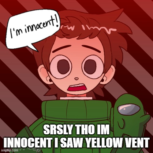 ITS ME | SRSLY THO IM INNOCENT I SAW YELLOW VENT | image tagged in among us,green,yellow,impostor | made w/ Imgflip meme maker