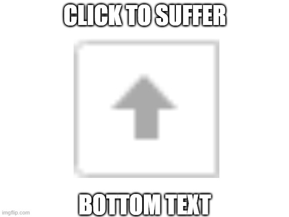 Click To Suffer | CLICK TO SUFFER; BOTTOM TEXT | image tagged in blank white template,memes,bottom text,bottom,upvote | made w/ Imgflip meme maker